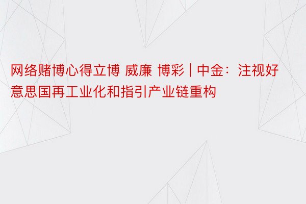 网络赌博心得立博 威廉 博彩 | 中金：注视好意思国再工业化和指引产业链重构