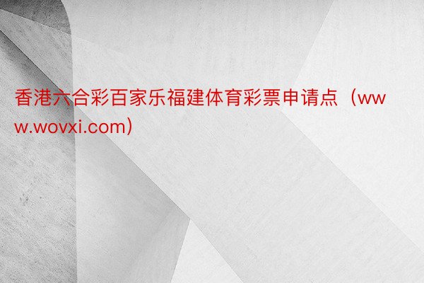 香港六合彩百家乐福建体育彩票申请点（www.wovxi.com）