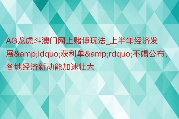 AG龙虎斗澳门网上赌博玩法_上半年经济发展&ldquo;获利单&rdquo;不竭公布，各地经济新动能加速壮大