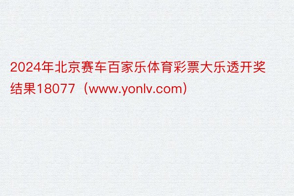 2024年北京赛车百家乐体育彩票大乐透开奖结果18077（www.yonlv.com）
