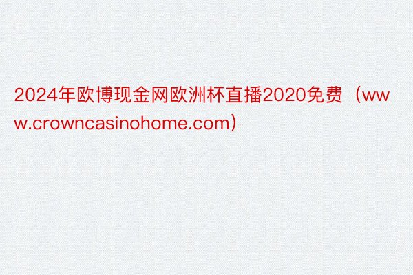 2024年欧博现金网欧洲杯直播2020免费（www.crowncasinohome.com）