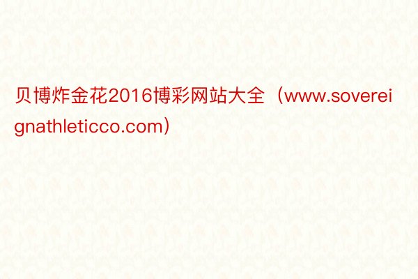 贝博炸金花2016博彩网站大全（www.sovereignathleticco.com）