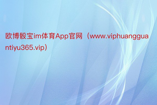 欧博骰宝im体育App官网（www.viphuangguantiyu365.vip）