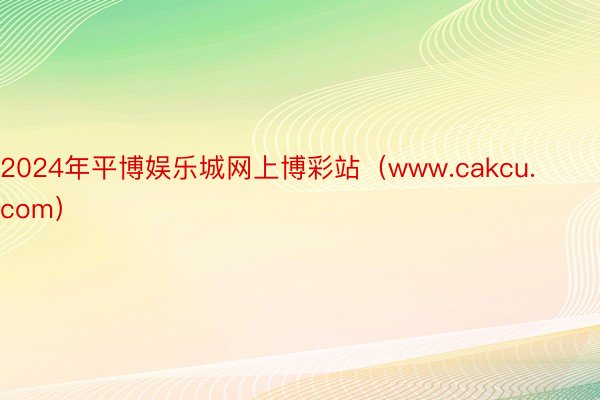 2024年平博娱乐城网上博彩站（www.cakcu.com）