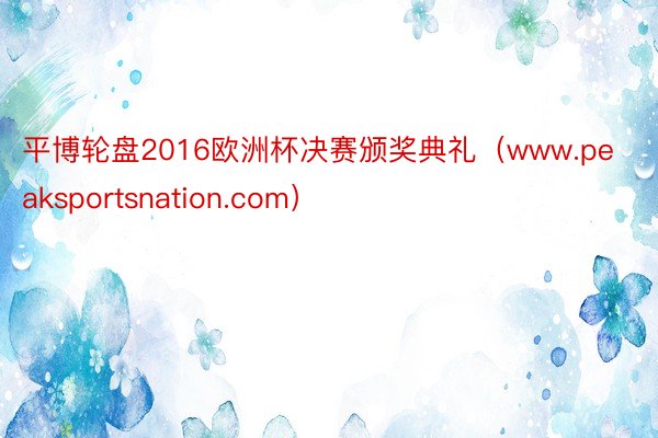 平博轮盘2016欧洲杯决赛颁奖典礼（www.peaksportsnation.com）